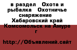  в раздел : Охота и рыбалка » Охотничье снаряжение . Хабаровский край,Комсомольск-на-Амуре г.